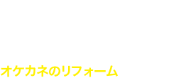 Design＆Reform　オケカネのリフォーム