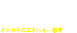 Life &　Energy　オケカネのエネルギー事業